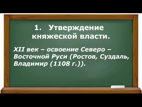 XII век – освоение Северо – Восточной Руси (Ростов, Суздаль, Владимир (1108 г.)). Утверждение княжеской власти.