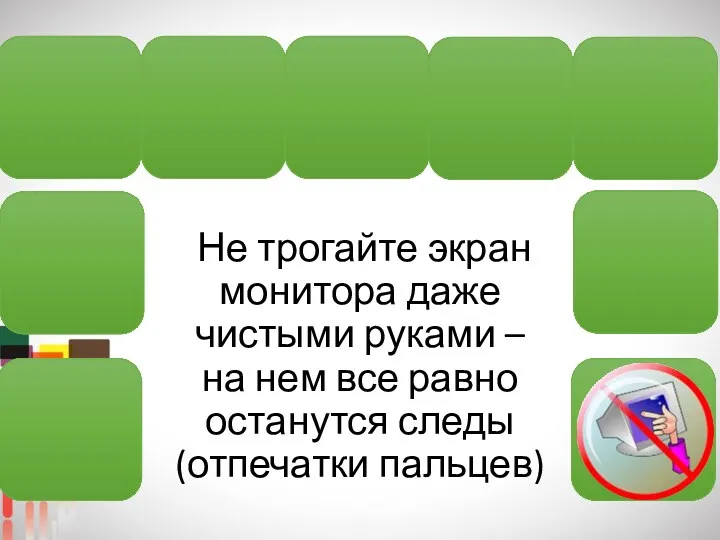 Не трогайте экран монитора даже чистыми руками – на нем все равно останутся следы (отпечатки пальцев)