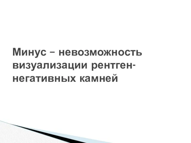 Минус – невозможность визуализации рентген-негативных камней