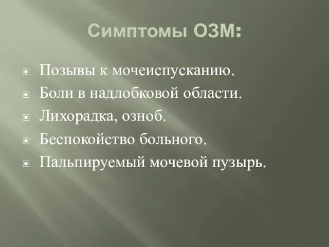 Симптомы ОЗМ: Позывы к мочеиспусканию. Боли в надлобковой области. Лихорадка, озноб. Беспокойство больного. Пальпируемый мочевой пузырь.