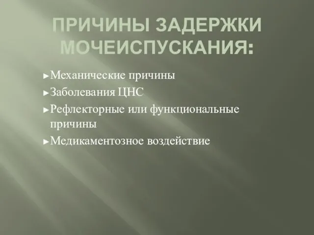 ПРИЧИНЫ ЗАДЕРЖКИ МОЧЕИСПУСКАНИЯ: Механические причины Заболевания ЦНС Рефлекторные или функциональные причины Медикаментозное воздействие