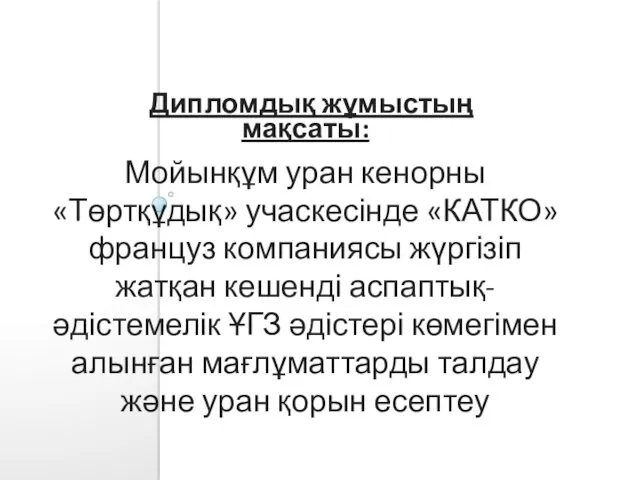 Дипломдық жұмыстың мақсаты: Мойынқұм уран кенорны «Төртқұдық» учаскесінде «КАТКО» француз