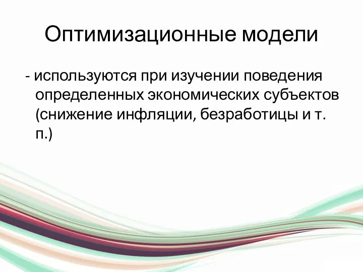 Оптимизационные модели - используются при изучении поведения определенных экономических субъектов (снижение инфляции, безработицы и т.п.)