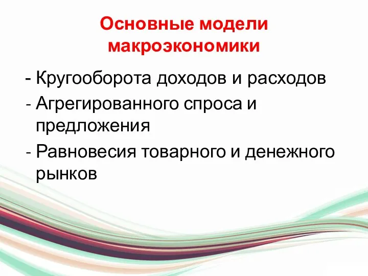 Основные модели макроэкономики Кругооборота доходов и расходов Агрегированного спроса и предложения Равновесия товарного и денежного рынков