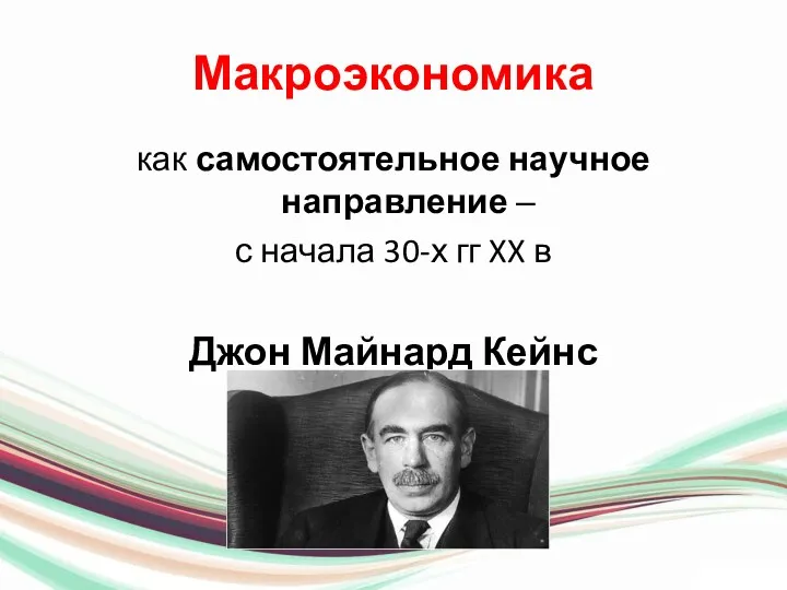 Макроэкономика как самостоятельное научное направление – с начала 30-х гг XX в Джон Майнард Кейнс