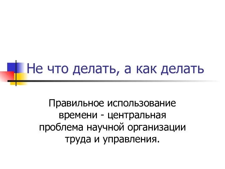 Не что делать, а как делать Правильное использование времени -