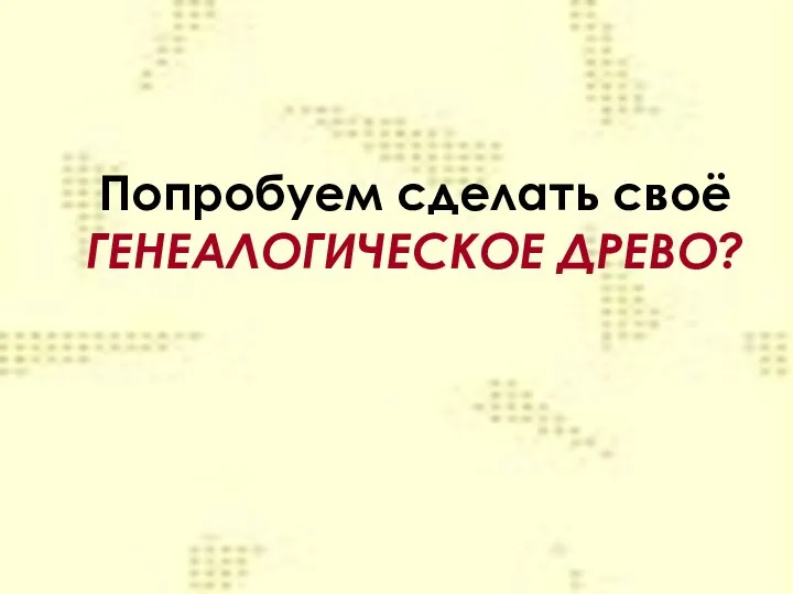 Попробуем сделать своё ГЕНЕАЛОГИЧЕСКОЕ ДРЕВО?