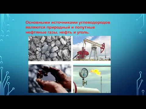 Основными источниками углеводородов являются природный и попутные нефтяные газы, нефть и уголь.