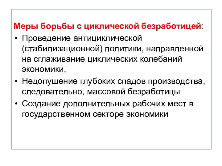 Меры борьбы с циклической безработицей: Проведение антициклической (стабилизационной) политики, направленной