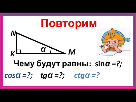 Повторим M K N α Чему будут равны: sinα =?; cosα =?; tgα =?; ctgα =?