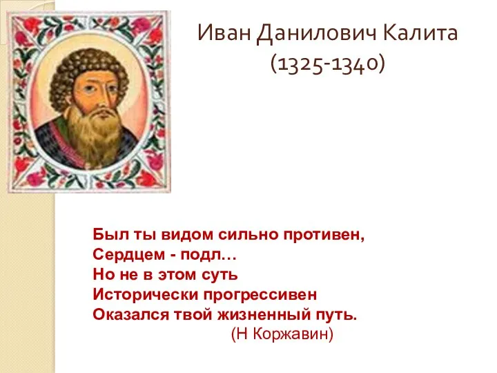 Иван Данилович Калита (1325-1340) Был ты видом сильно противен, Сердцем