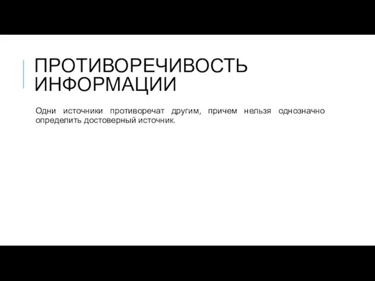 ПРОТИВОРЕЧИВОСТЬ ИНФОРМАЦИИ Одни источники противоречат другим, причем нельзя однозначно определить достоверный источник.