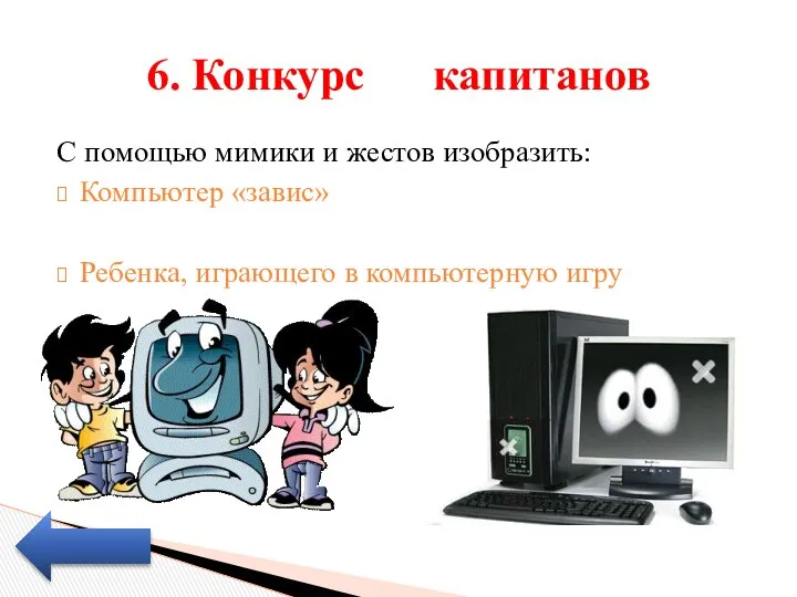 С помощью мимики и жестов изобразить: Компьютер «завис» Ребенка, играющего в компьютерную игру 6. Конкурс капитанов