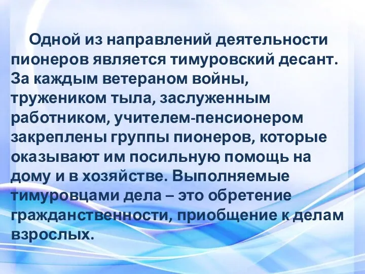 Одной из направлений деятельности пионеров является тимуровский десант. За каждым ветераном войны, тружеником