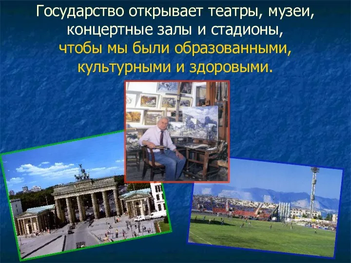 Государство открывает театры, музеи, концертные залы и стадионы, чтобы мы были образованными, культурными и здоровыми.