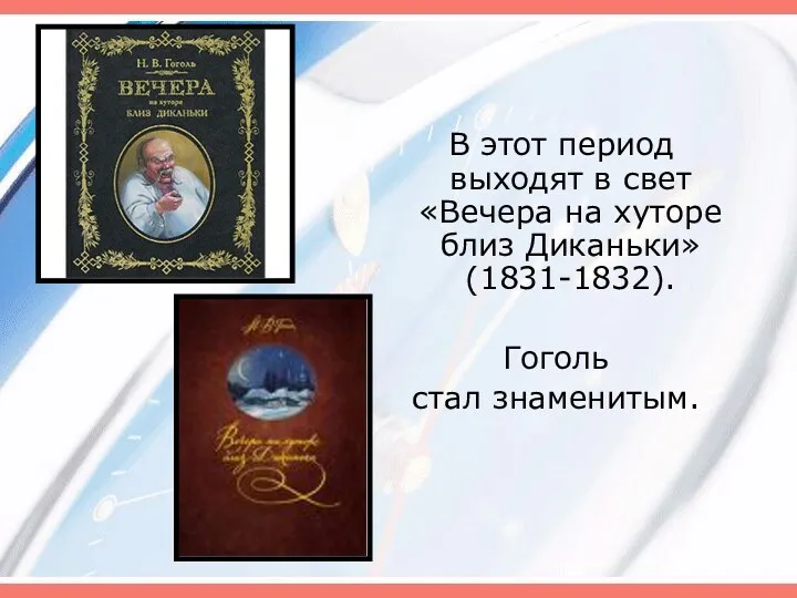 В этот период выходят в свет «Вечера на хуторе близ Диканьки» (1831-1832). Гоголь стал знаменитым.