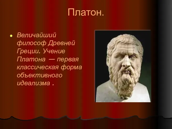 Платон. Величайший философ Древней Греции. Учение Платона — первая классическая форма объективного идеализма .