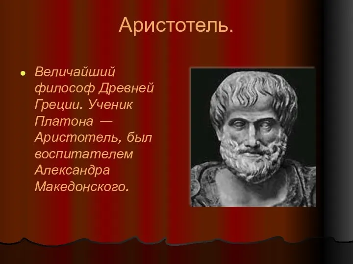 Аристотель. Величайший философ Древней Греции. Ученик Платона — Аристотель, был воспитателем Александра Македонского.