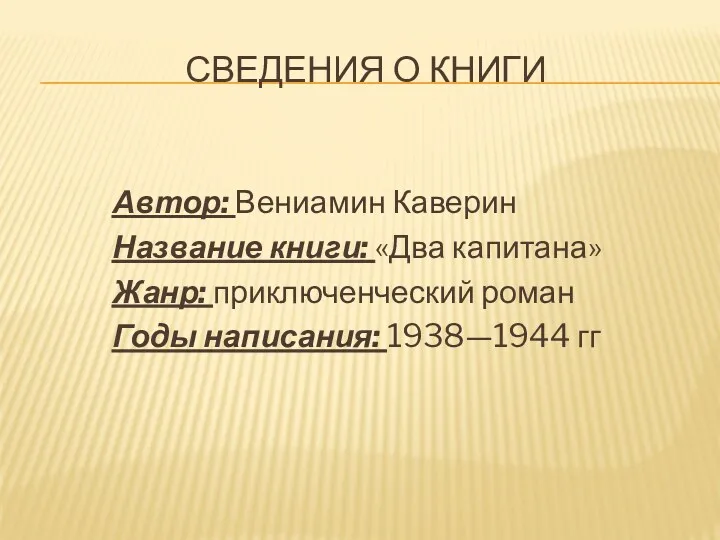 СВЕДЕНИЯ О КНИГИ Автор: Вениамин Каверин Название книги: «Два капитана» Жанр: приключенческий роман