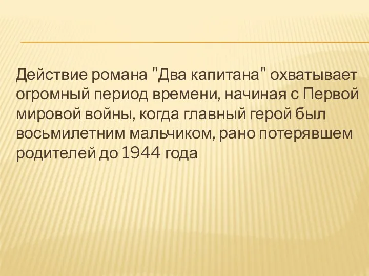 Действие романа "Два капитана" охватывает огромный период времени, начиная с Первой мировой войны,