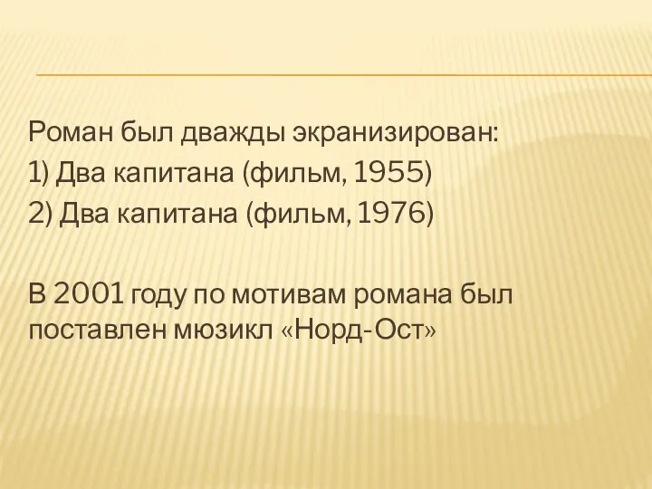 Роман был дважды экранизирован: 1) Два капитана (фильм, 1955) 2) Два капитана (фильм,