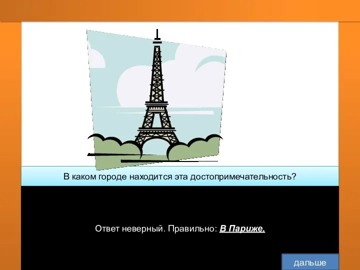 В каком городе находится эта достопримечательность? В Лондоне В Нью-Йорке Ответ неверный. Правильно: В Париже. дальше