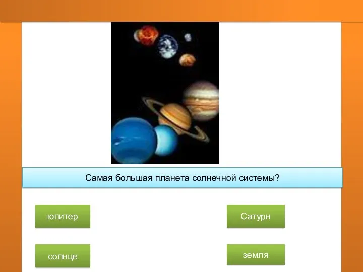 Самая большая планета солнечной системы? юпитер солнце Сатурн земля