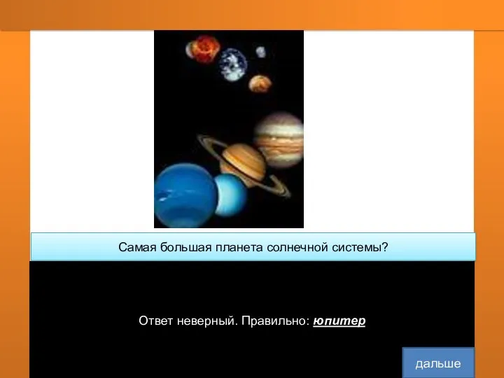 Самая большая планета солнечной системы? юпитер солнце Сатурн Ответ неверный. Правильно: юпитер дальше