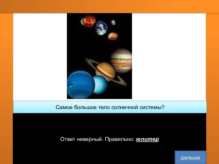 Самое большое тело солнечной системы? юпитер солнце Ответ неверный. Правильно: юпитер дальше