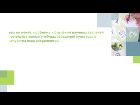 тем не менее, проблемы получения научных степеней преподавателями учебных заведений культуры и искусства пока сохраняются. ?