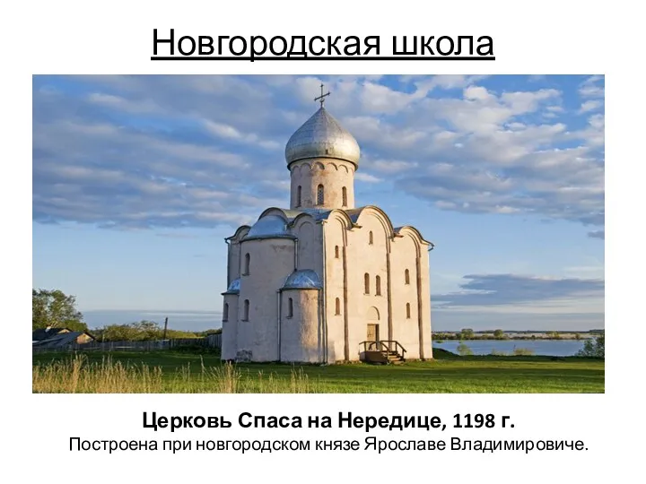 Новгородская школа Церковь Спаса на Нередице, 1198 г. Построена при новгородском князе Ярославе Владимировиче.