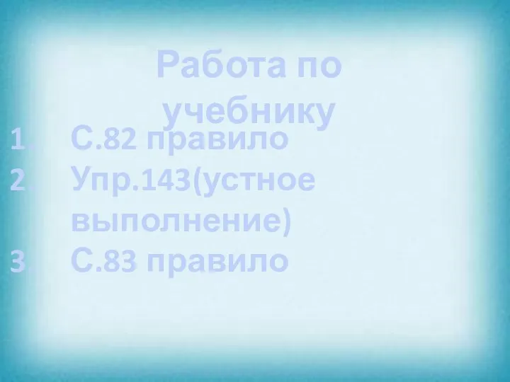 Работа по учебнику С.82 правило Упр.143(устное выполнение) С.83 правило