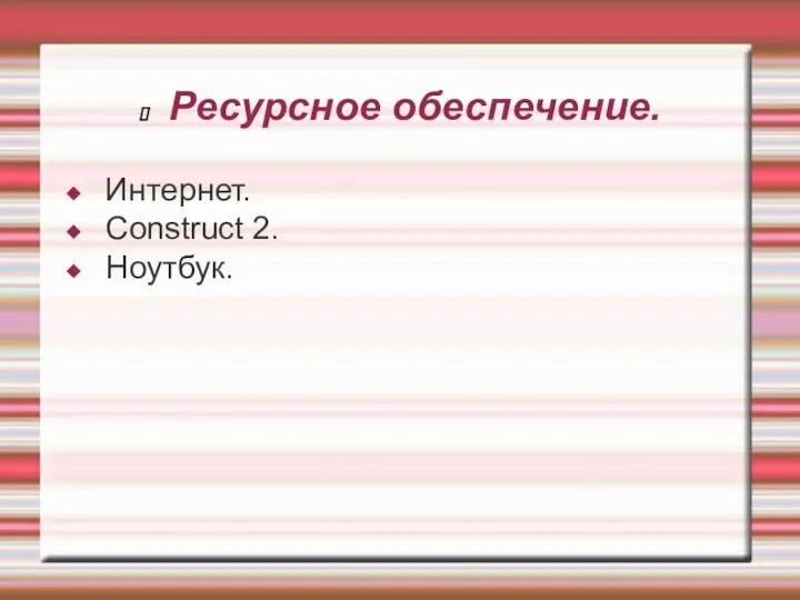 Ресурсное обеспечение. Интернет. Construct 2. Ноутбук.