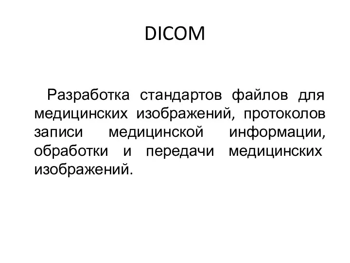 DICOM Разработка стандартов файлов для медицинских изображений, протоколов записи медицинской информации, обработки и передачи медицинских изображений.