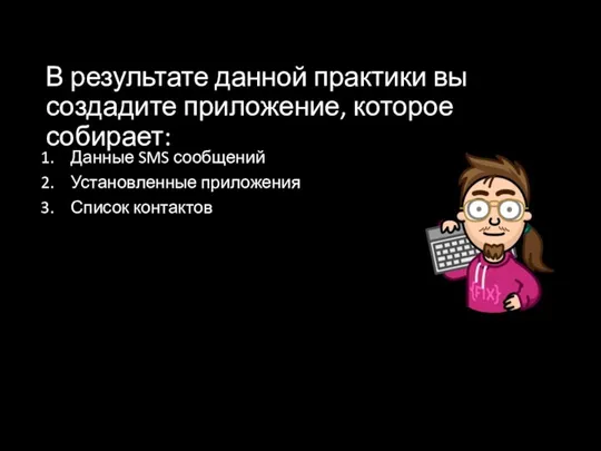 В результате данной практики вы создадите приложение, которое собирает: Данные SMS сообщений Установленные приложения Список контактов