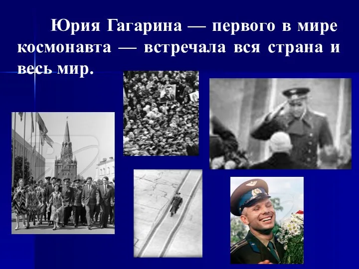 Юрия Гагарина — первого в мире космонавта — встречала вся страна и весь мир.