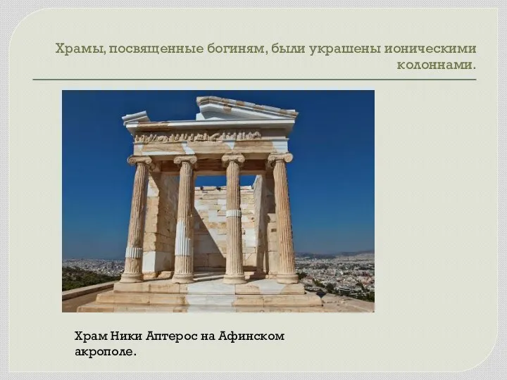Храмы, посвященные богиням, были украшены ионическими колоннами. Храм Ники Аптерос на Афинском акрополе.