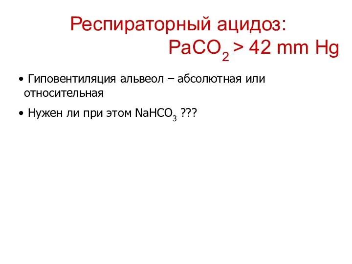 Респираторный ацидоз: PaCO2 > 42 mm Hg Гиповентиляция альвеол –