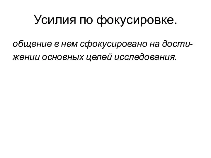 Усилия по фокусировке. общение в нем сфокусировано на дости- жении основных целей исследования.