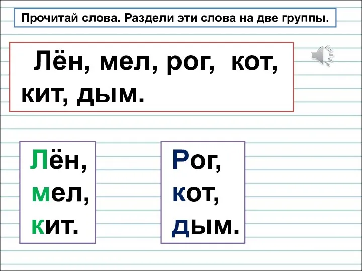 Прочитай слова. Раздели эти слова на две группы. Лён, мел, рог, кот, кит,