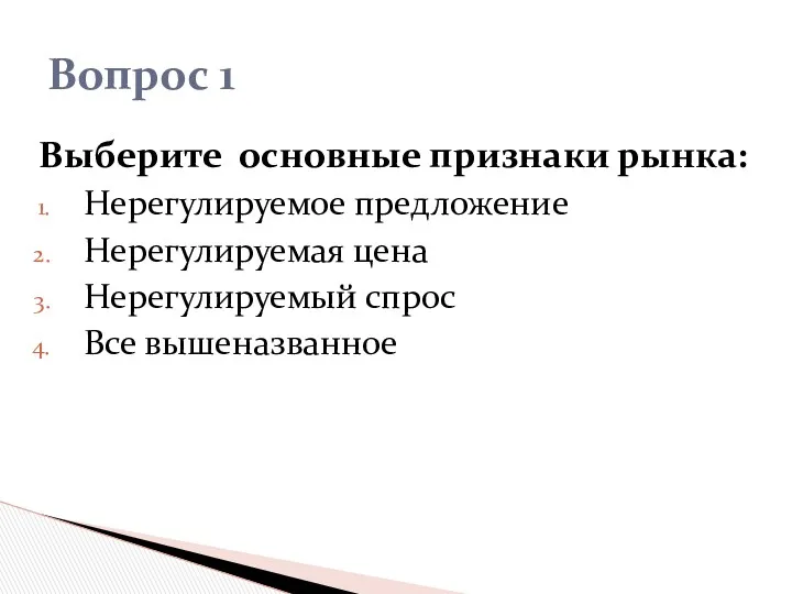 Выберите основные признаки рынка: Нерегулируемое предложение Нерегулируемая цена Нерегулируемый спрос Все вышеназванное Вопрос 1