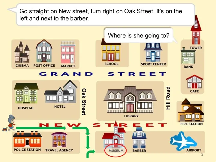 Go straight on New street, turn right on Oak Street.