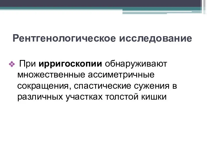 Рентгенологическое исследование При ирригоскопии обнаруживают множественные ассиметричные сокращения, спастические сужения в различных участках толстой кишки