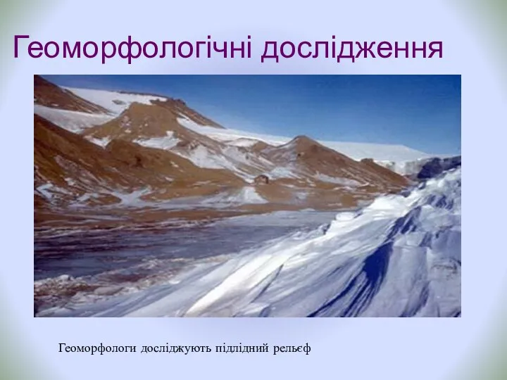 Геоморфологічні дослідження Геоморфологи досліджують підлідний рельєф