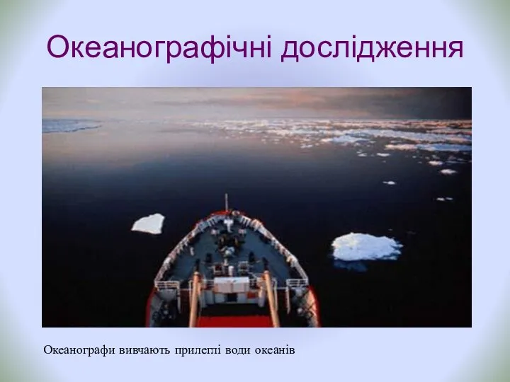 Океанографічні дослідження Океанографи вивчають прилеглі води океанів