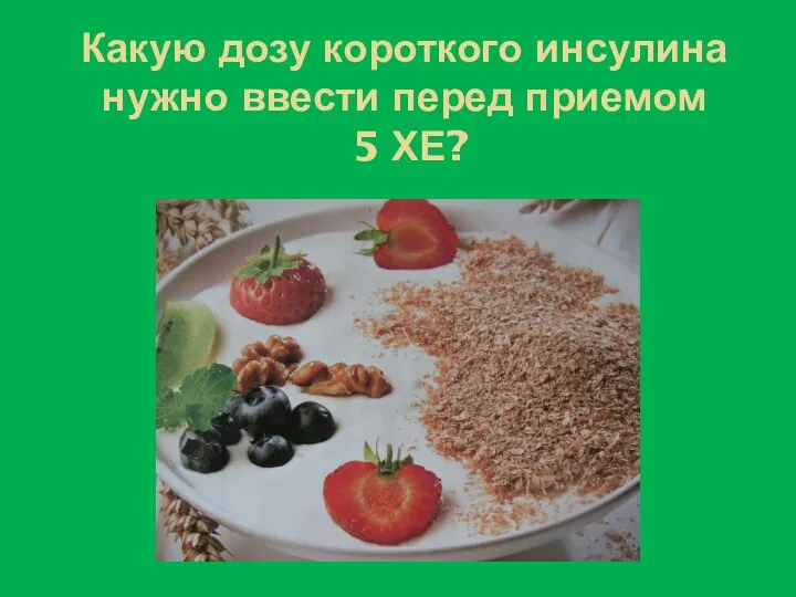 Какую дозу короткого инсулина нужно ввести перед приемом 5 ХЕ?