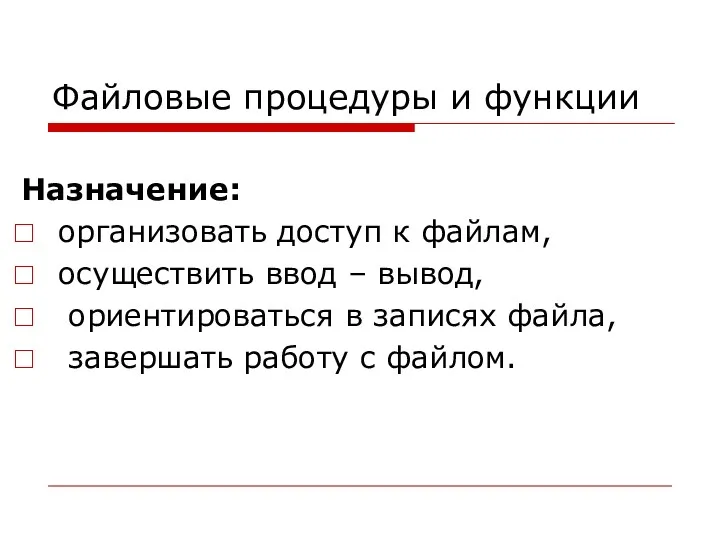 Файловые процедуры и функции Назначение: организовать доступ к файлам, осуществить