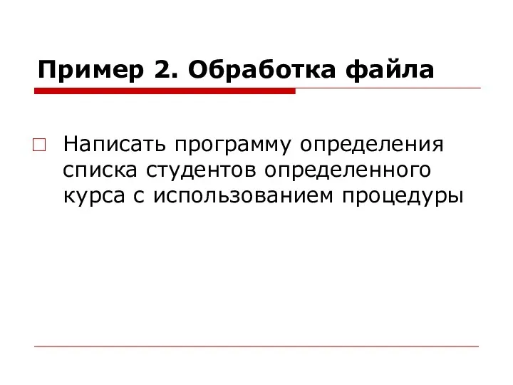 Пример 2. Обработка файла Написать программу определения списка студентов определенного курса с использованием процедуры