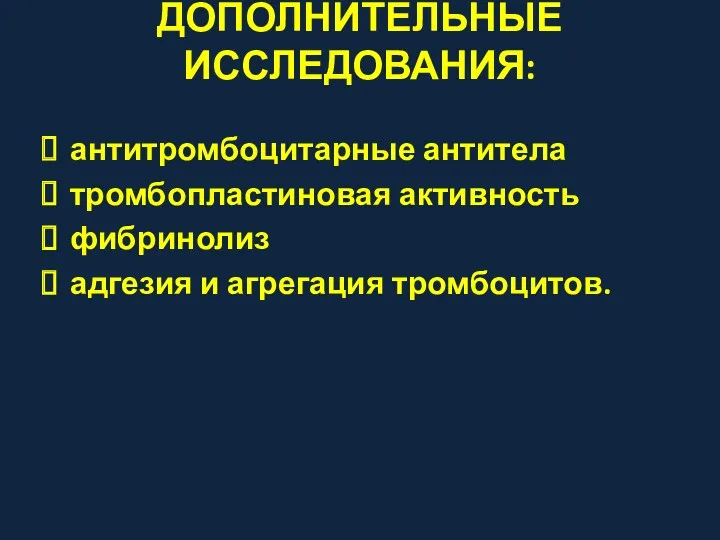 ДОПОЛНИТЕЛЬНЫЕ ИССЛЕДОВАНИЯ: антитромбоцитарные антитела тромбопластиновая активность фибринолиз адгезия и агрегация тромбоцитов.