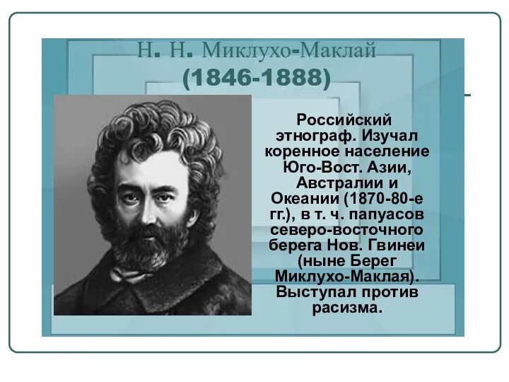 Н. Н. Миклухо-Маклай (1846-1888) Российский этнограф. Изучал коренное население Юго-Вост. Азии, Австралии и